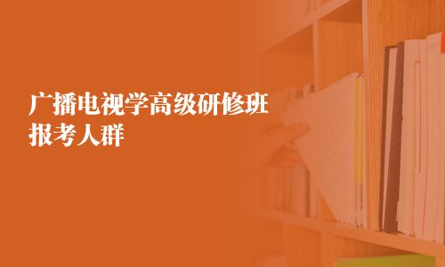 廣播電視學高級研修班報考人群