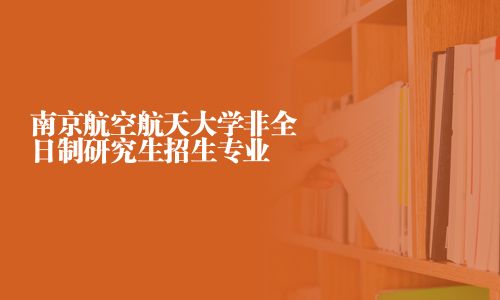 南京航空航天大學非全日制研究生招生專業