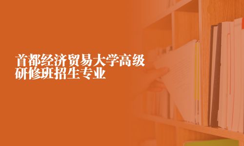 首都經濟貿易大學高級研修班招生專業
