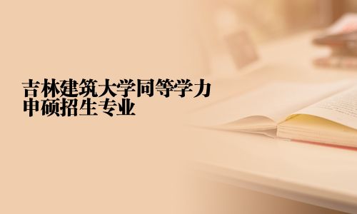 吉林建筑大學(xué)同等學(xué)力申碩招生專業(yè)