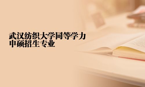 武漢紡織大學同等學力申碩招生專業