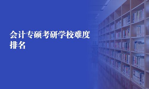 會(huì)計(jì)專(zhuān)碩考研學(xué)校難度排名