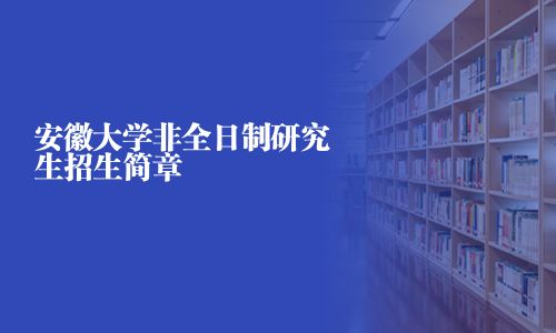 安徽大學(xué)非全日制研究生招生簡章