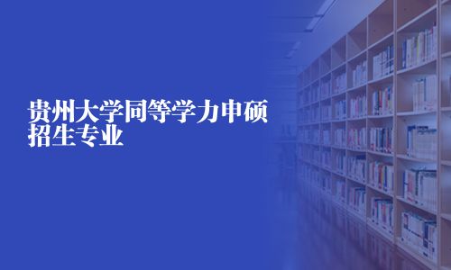 貴州大學同等學力申碩招生專業
