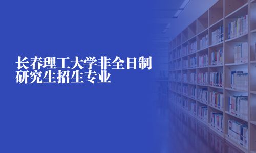 長春理工大學非全日制研究生招生專業