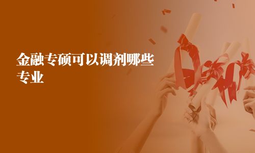 金融專碩可以調(diào)劑哪些專業(yè)