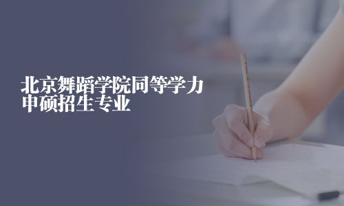 北京舞蹈學院同等學力申碩招生專業