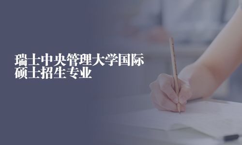 瑞士中央管理大學(xué)國際碩士招生專業(yè)