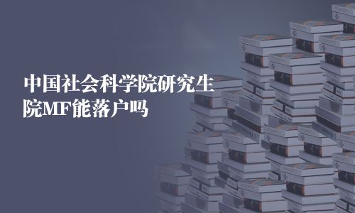 中國社會科學院研究生院MF能落戶嗎