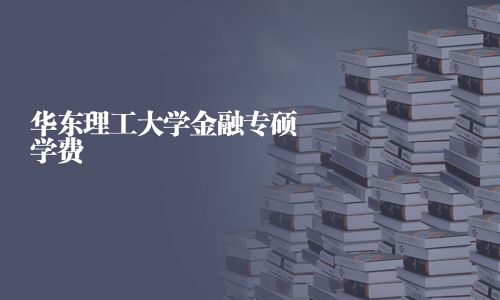 華東理工大學(xué)金融專碩學(xué)費(fèi)