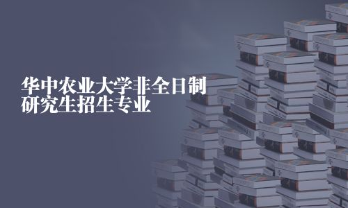 華中農(nóng)業(yè)大學(xué)非全日制研究生招生專業(yè)