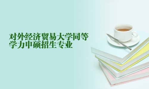 對外經濟貿易大學同等學力申碩招生專業