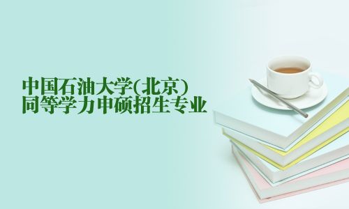 中國石油大學(北京)同等學力申碩招生專業