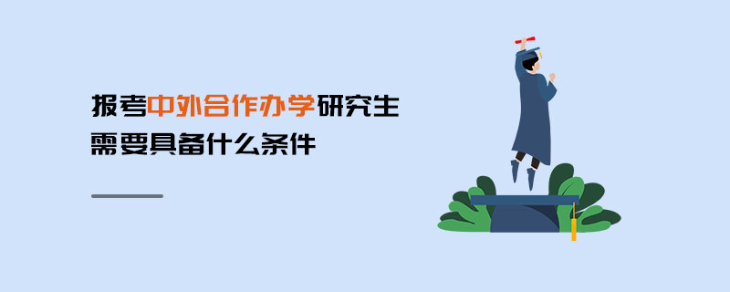 報(bào)考中外合作辦學(xué)研究生需要具備什么條件