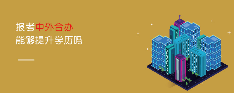 報(bào)考中外合辦能夠提升學(xué)歷嗎