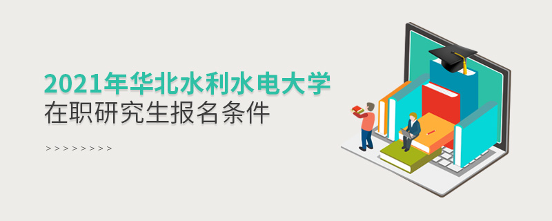 2021年華北水利水電大學(xué)在職研究生報名條件 2021年華北水利水電大學(xué)在職研究生報名條件