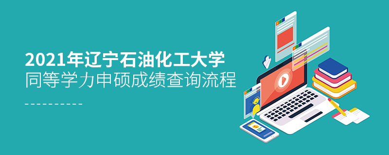 2021年遼寧石油化工大學(xué)同等學(xué)力申碩成績查詢流程