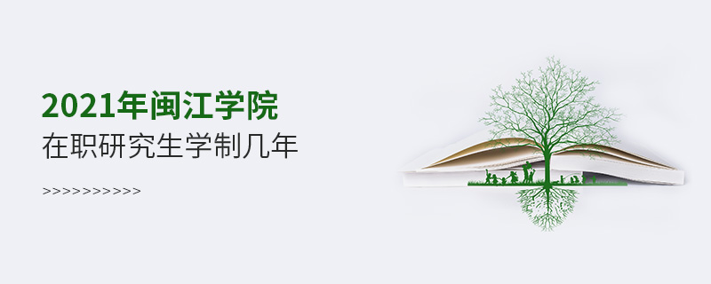 2021年閩江學院在職研究生學制幾年