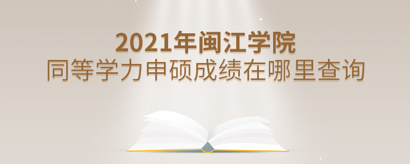 2021年閩江學院同等學力申碩成績在哪里查詢 2021年閩江學院同等學力申碩成績在哪里查詢