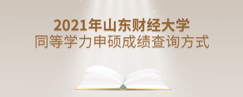 2021年山東財經大學同等學力申碩成績查詢方式