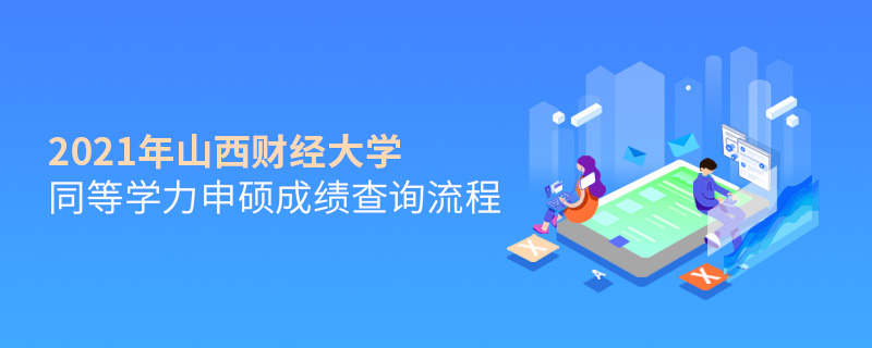 2021年山西財經大學同等學力申碩成績查詢流程