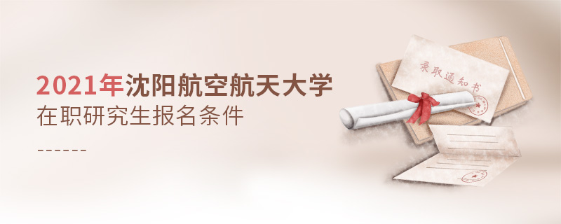 2021年沈陽(yáng)航空航天大學(xué)在職研究生報(bào)名條件