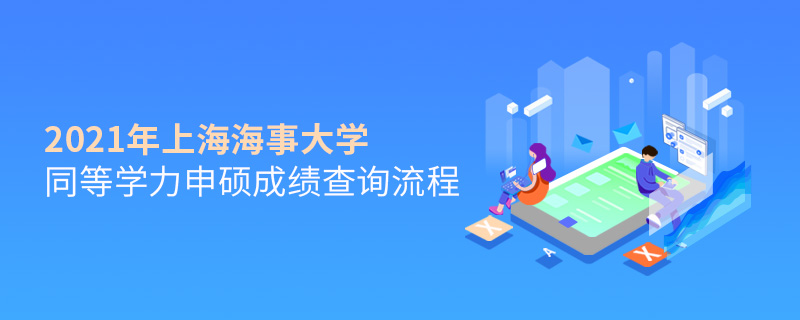 2021年上海海事大學(xué)同等學(xué)力申碩成績查詢流程