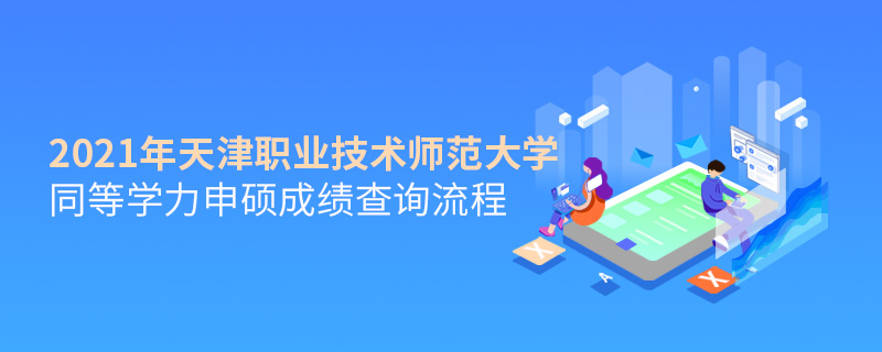2021年天津職業技術師范大學同等學力申碩成績查詢流程