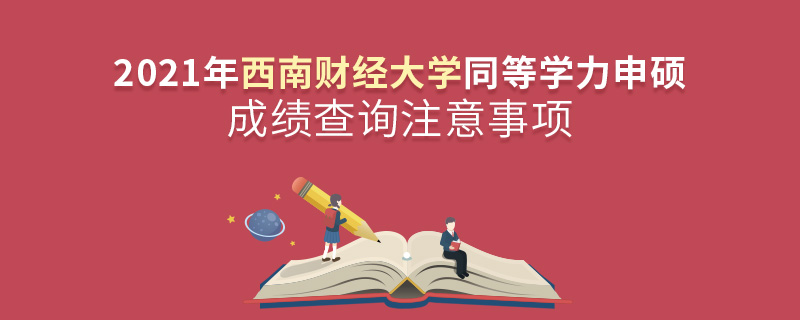 2021年西南財經(jīng)大學(xué)同等學(xué)力申碩成績查詢注意事項 2021年西南財經(jīng)大學(xué)同等學(xué)力申碩成績查詢注意事項
