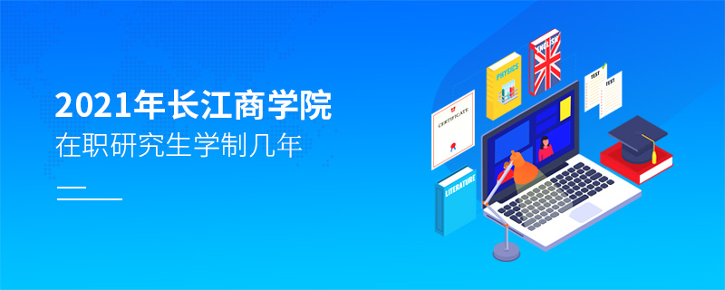 2021年長江商學院在職研究生學制幾年