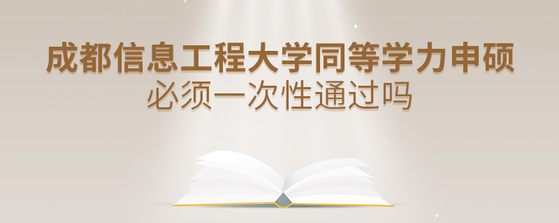 成都信息工程大學(xué)同等學(xué)力申碩必須一次性通過嗎