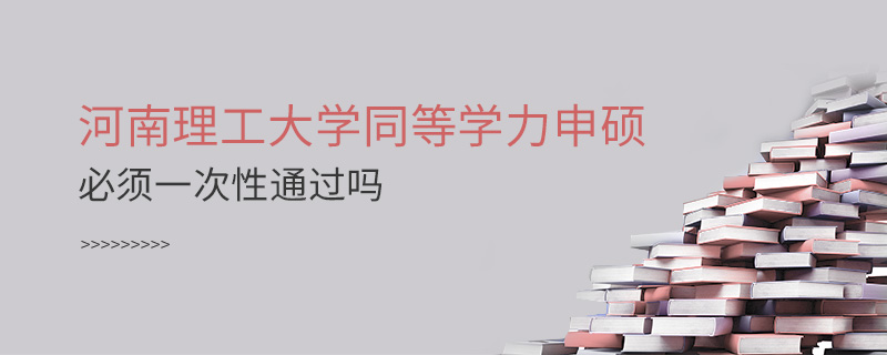 河南理工大學同等學力申碩必須一次性通過嗎
