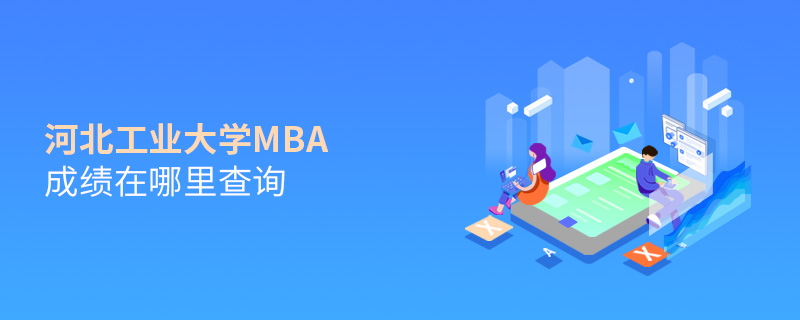 河北工業大學MBA成績在哪里查詢 河北工業大學MBA成績在哪里查詢