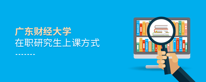 廣東財(cái)經(jīng)大學(xué)在職研究生上課方式