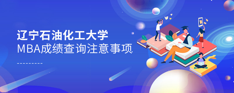 遼寧石油化工大學MBA成績查詢注意事項