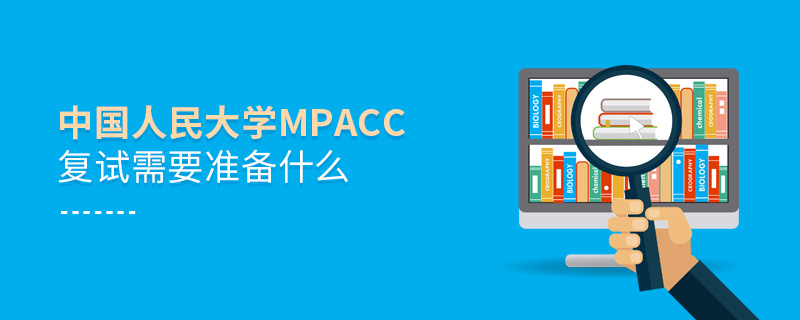 中國(guó)人民大學(xué)MPAcc復(fù)試需要準(zhǔn)備什么