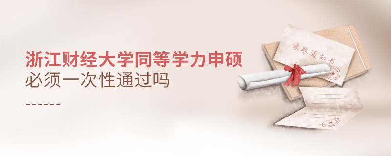 浙江財(cái)經(jīng)大學(xué)同等學(xué)力申碩必須一次性通過(guò)嗎 浙江財(cái)經(jīng)大學(xué)同等學(xué)力申碩必須一次性通過(guò)嗎