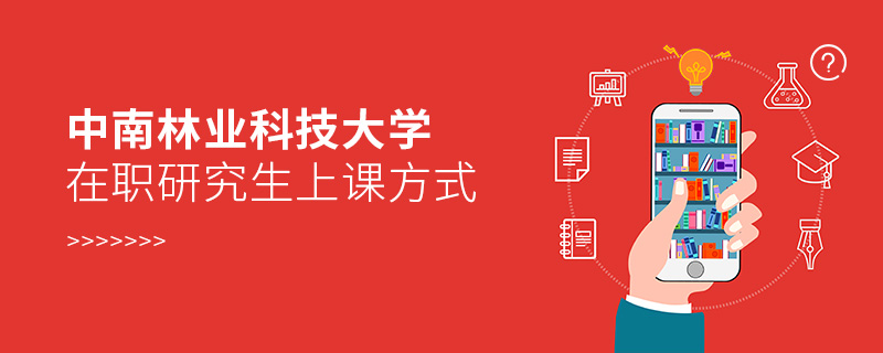 中南林業科技大學在職研究生上課方式 中南林業科技大學在職研究生上課方式