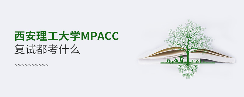 西安理工大學MPAcc復試都考什么 西安理工大學MPAcc復試都考什么