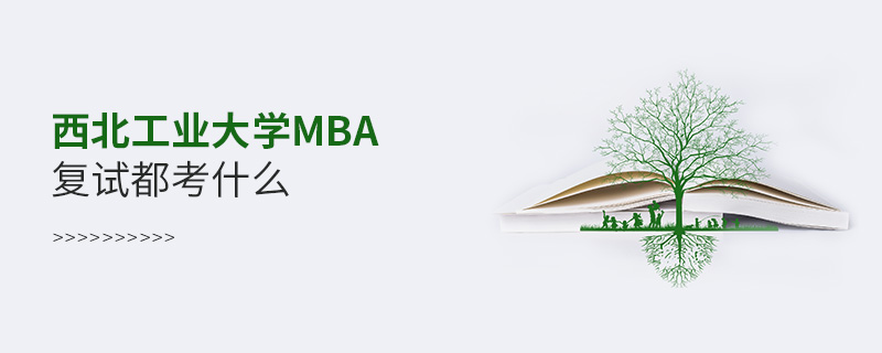 西北工業(yè)大學(xué)MBA復(fù)試都考什么 西北工業(yè)大學(xué)MBA復(fù)試都考什么