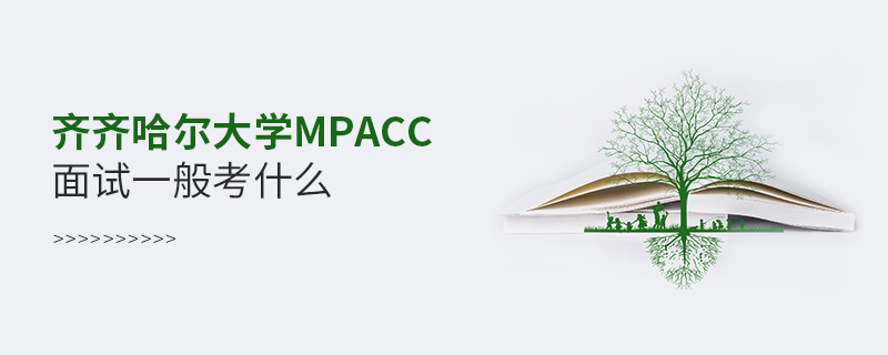 齊齊哈爾大學MPAcc面試一般考什么 齊齊哈爾大學MPAcc面試一般考什么