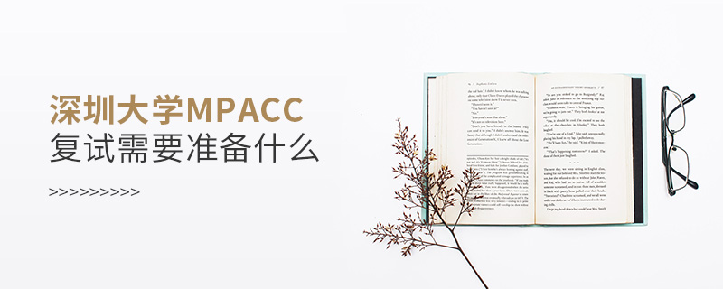 深圳大學(xué)MPAcc復(fù)試需要準(zhǔn)備什么 深圳大學(xué)MPAcc復(fù)試需要準(zhǔn)備什么