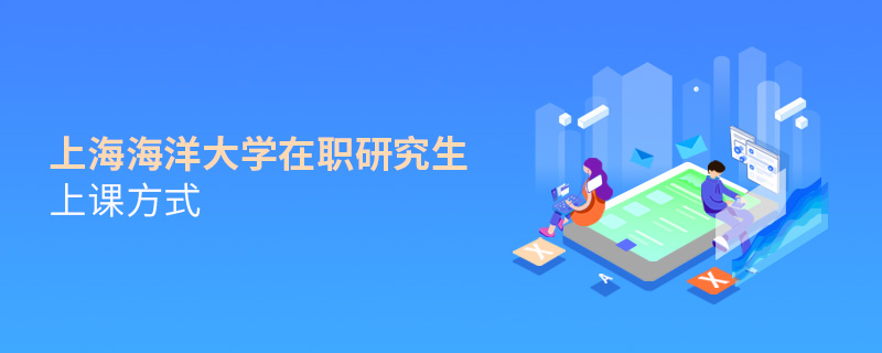 上海海洋大學在職研究生上課方式 上海海洋大學在職研究生上課方式