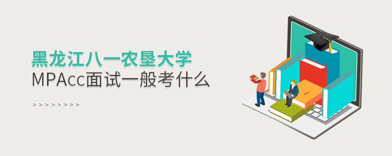 黑龍江八一農墾大學MPAcc面試一般考什么