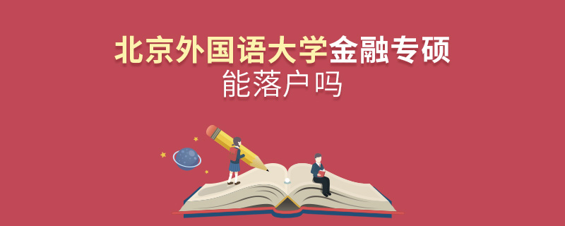 北京外國語大學金融專碩能落戶嗎 北京外國語大學金融專碩能落戶嗎