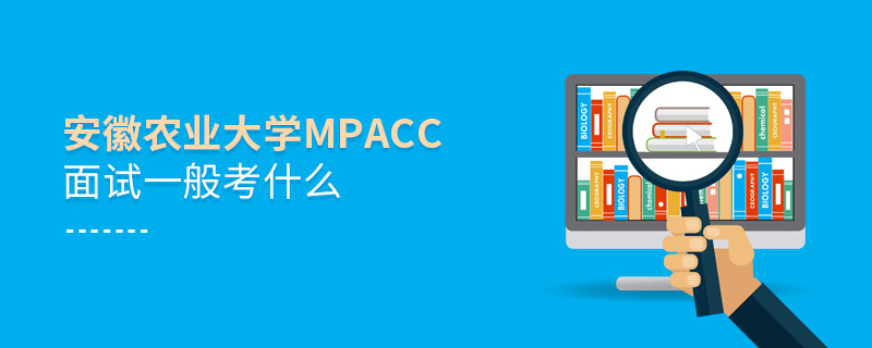 安徽農業大學MPAcc面試一般考什么