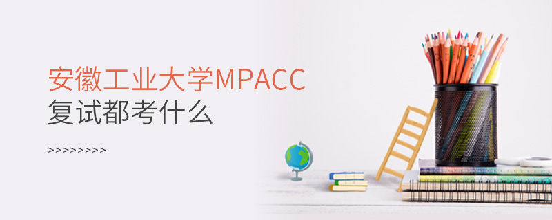 安徽工業大學MPAcc復試都考什么