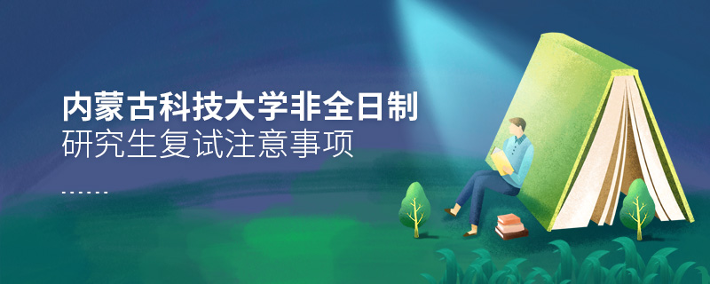 內蒙古科技大學非全日制研究生復試注意事項 內蒙古科技大學非全日制研究生復試注意事項