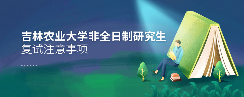 吉林農業大學非全日制研究生復試注意事項 吉林農業大學非全日制研究生復試注意事項