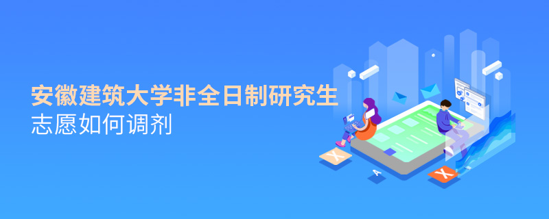 安徽建筑大學非全日制研究生志愿如何調劑
